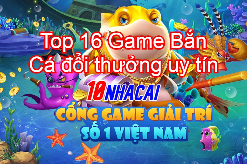 Top 16 game bắn cá đổi thưởng uy tín tại tutbn